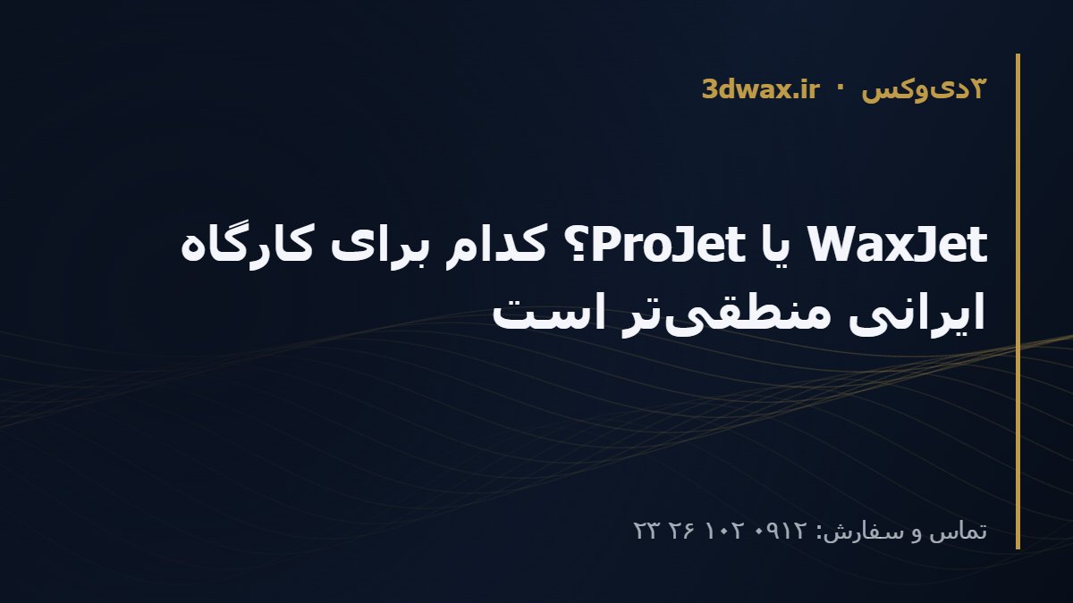 WaxJet یا ProJet؟ کدام برای کارگاه ایرانی منطقی‌تر است