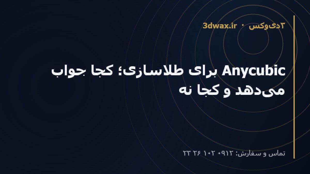Anycubic برای طلاسازی؛ کجا جواب می‌دهد و کجا نه