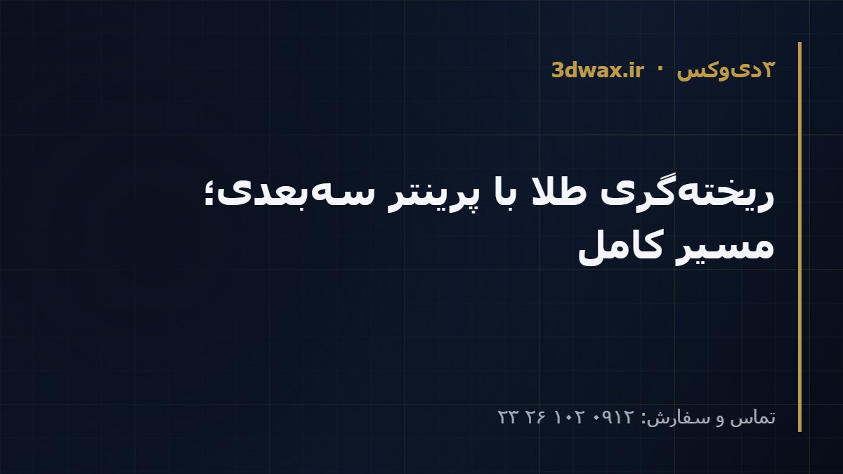 ریخته‌گری طلا با پرینتر سه‌بعدی؛ مسیر کامل