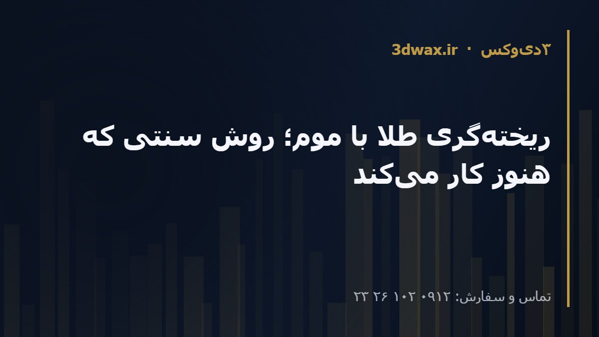 ریختهگری طلا با موم؛ روش سنتی که هنوز کار میکند