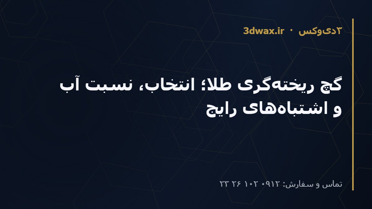 گچ ریخته‌گری طلا؛ انتخاب، نسبت آب و اشتباه‌های رایج
