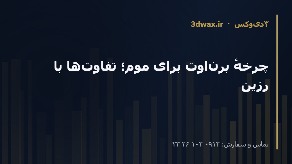 چرخهٔ برن‌اوت برای موم؛ تفاوت‌ها با رزین