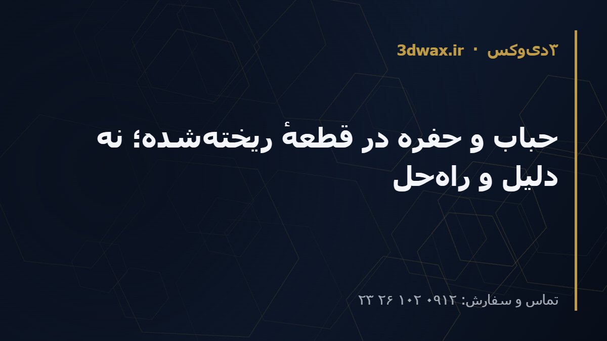حباب و حفره در قطعهٔ ریخته‌شده؛ نه دلیل و راه‌حل