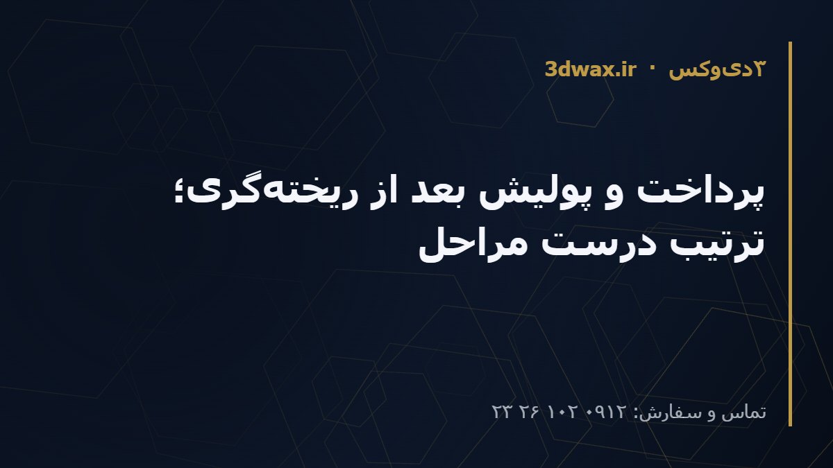 پرداخت و پولیش بعد از ریخته‌گری؛ ترتیب درست مراحل