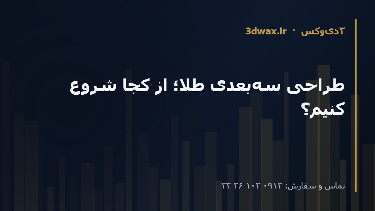 طراحی سه‌بعدی طلا؛ از کجا شروع کنیم؟