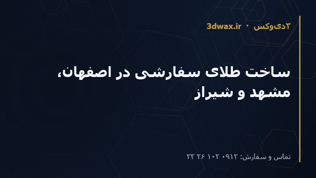 ساخت طلای سفارشی در اصفهان، مشهد و شیراز